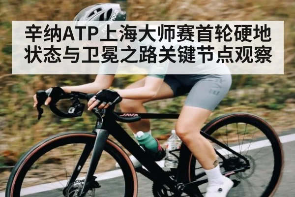 辛纳ATP上海大师赛首轮硬地状态与卫冕之路关键节点观察