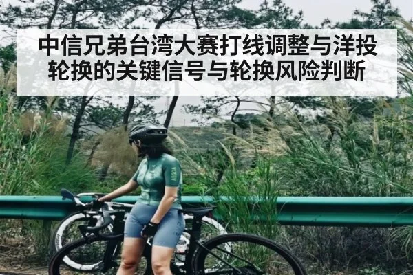 中信兄弟台湾大赛打线调整与洋投轮换的关键信号与轮换风险判断
